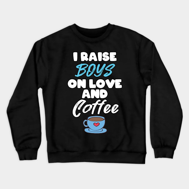 I Raise Boys On Love And Coffee Mothers Love Crewneck Sweatshirt by Tracy